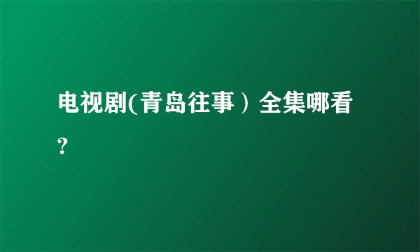 电视剧(青岛往事）全集哪看？