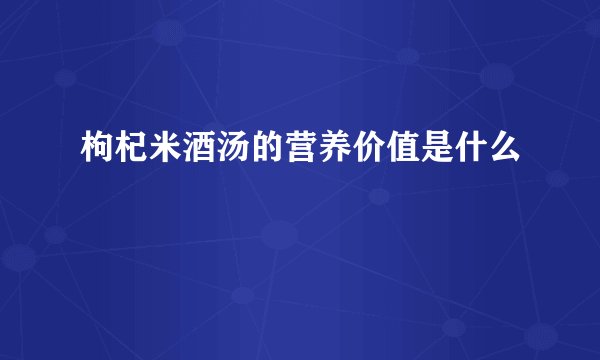 枸杞米酒汤的营养价值是什么