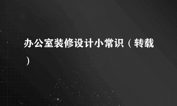 办公室装修设计小常识（转载）