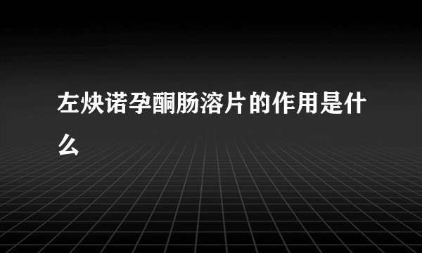 左炔诺孕酮肠溶片的作用是什么