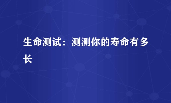生命测试:测测你的寿命有多长