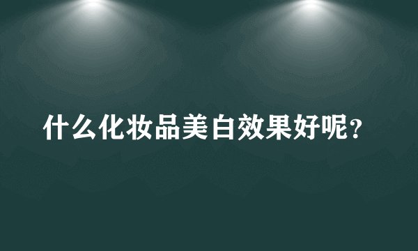 什么化妆品美白效果好呢？