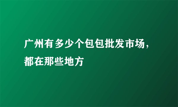 广州有多少个包包批发市场，都在那些地方