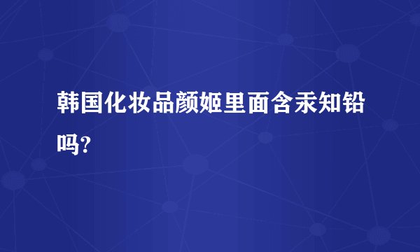 韩国化妆品颜姬里面含汞知铅吗?