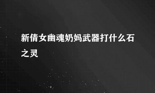 新倩女幽魂奶妈武器打什么石之灵