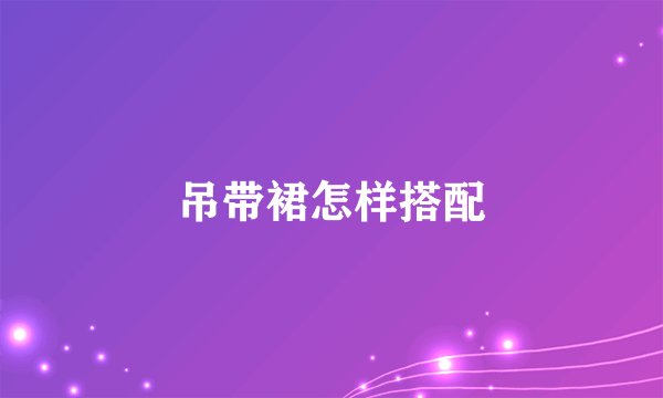 吊带裙怎样搭配