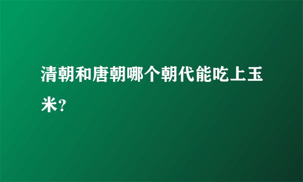 清朝和唐朝哪个朝代能吃上玉米？