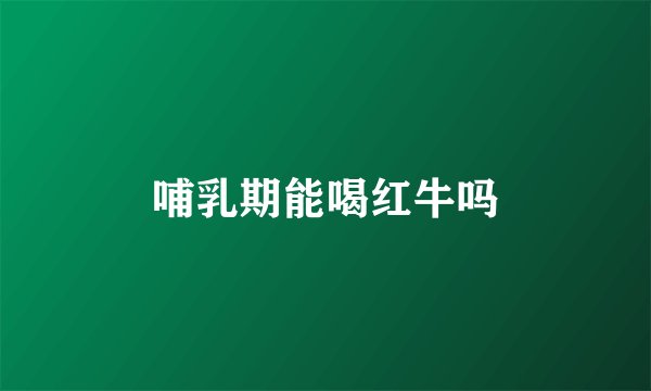 哺乳期能喝红牛吗