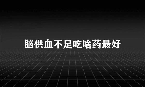 脑供血不足吃啥药最好
