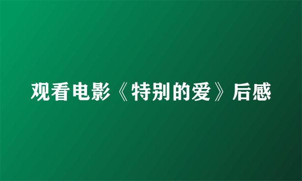 观看电影《特别的爱》后感