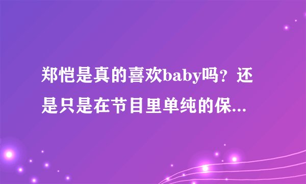 郑恺是真的喜欢baby吗？还是只是在节目里单纯的保护女生。