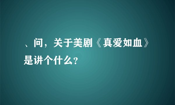 、问，关于美剧《真爱如血》是讲个什么？