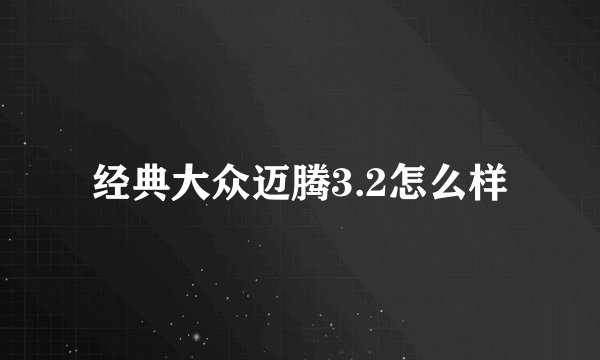 经典大众迈腾3.2怎么样