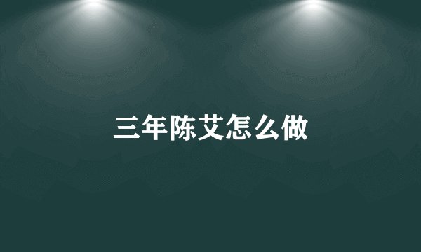 三年陈艾怎么做