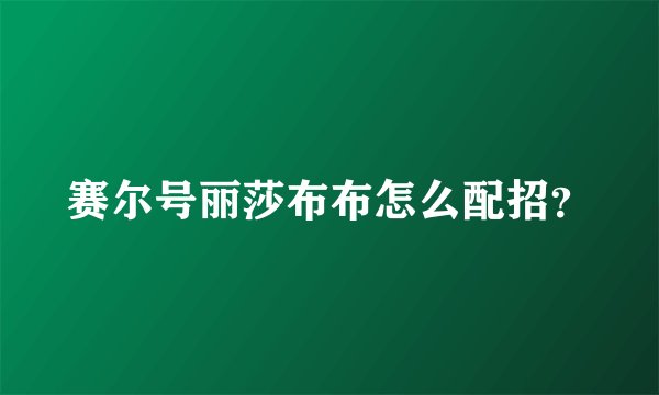 赛尔号丽莎布布怎么配招?