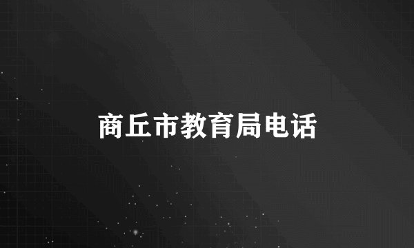 商丘市教育局电话