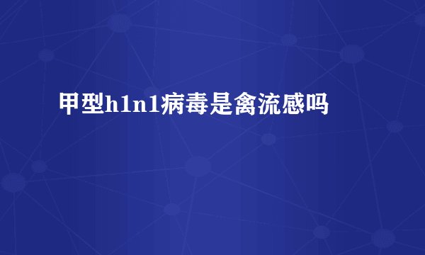 甲型h1n1病毒是禽流感吗