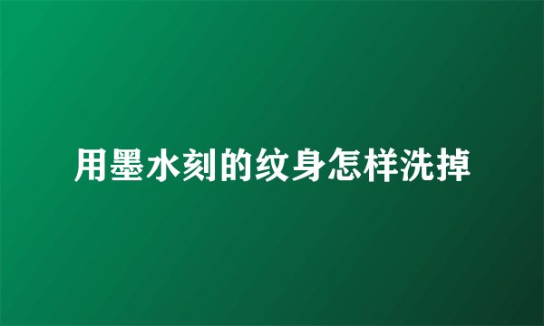 用墨水刻的纹身怎样洗掉