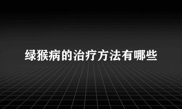 绿猴病的治疗方法有哪些