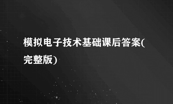模拟电子技术基础课后答案(完整版)