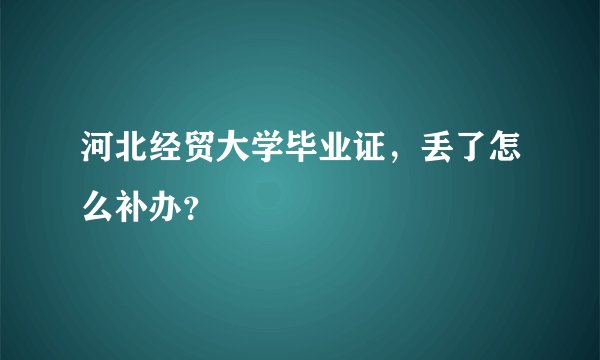 河北经贸大学毕业证，丢了怎么补办？