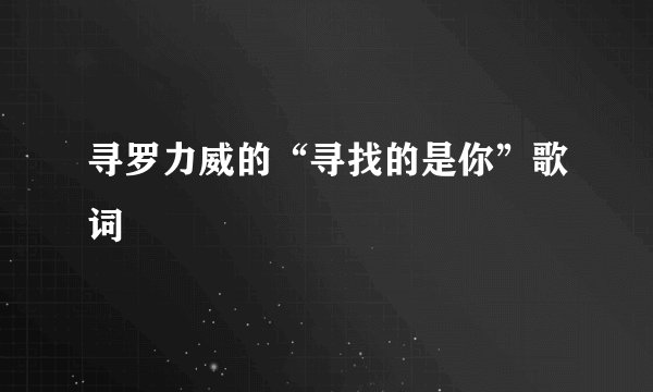 寻罗力威的“寻找的是你”歌词