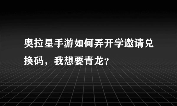 奥拉星手游如何弄开学邀请兑换码，我想要青龙？