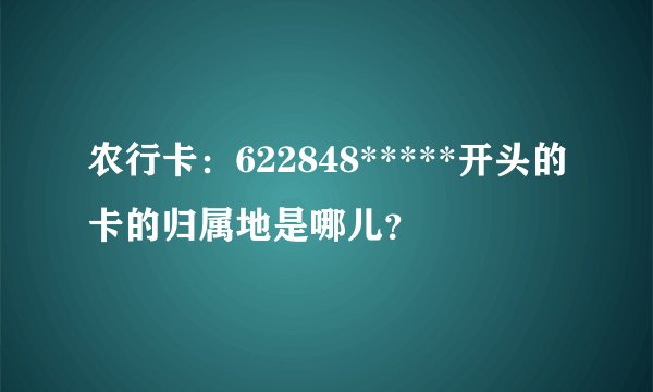 农行卡：622848*****开头的卡的归属地是哪儿？