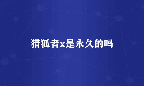 猎狐者x是永久的吗