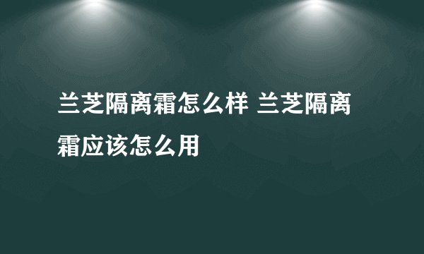 兰芝隔离霜怎么样 兰芝隔离霜应该怎么用