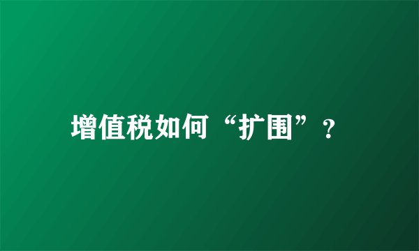 增值税如何“扩围”？