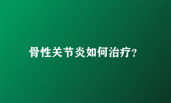 骨性关节炎如何治疗？