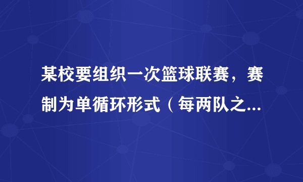 某校要组织一次篮球联赛，赛制为单循环形式（每两队之间都赛一场），计划安排21场比赛，则参赛球队的支数