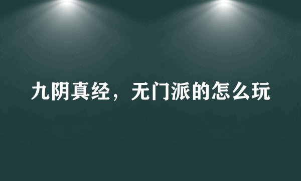 九阴真经，无门派的怎么玩