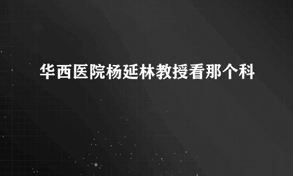 华西医院杨延林教授看那个科