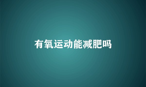 有氧运动能减肥吗
