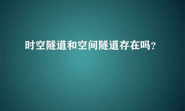 时空隧道和空间隧道存在吗?