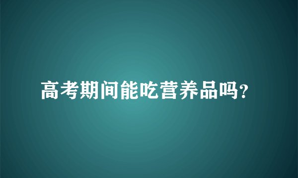 高考期间能吃营养品吗？