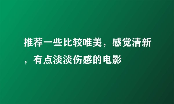 推荐一些比较唯美，感觉清新，有点淡淡伤感的电影