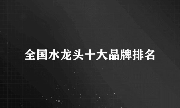 全国水龙头十大品牌排名