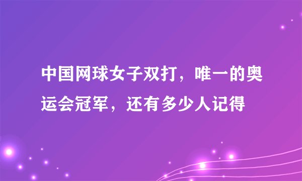 中国网球女子双打，唯一的奥运会冠军，还有多少人记得