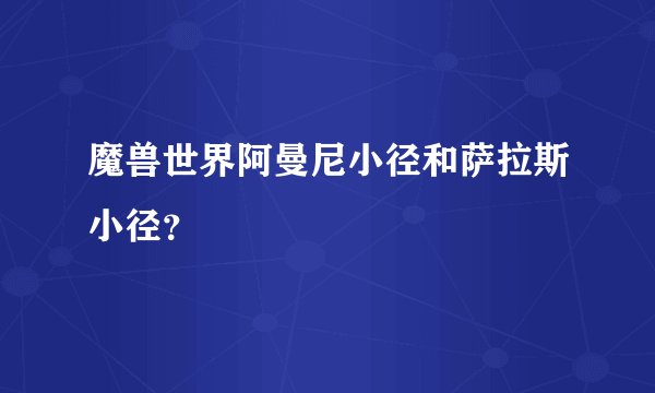 魔兽世界阿曼尼小径和萨拉斯小径？