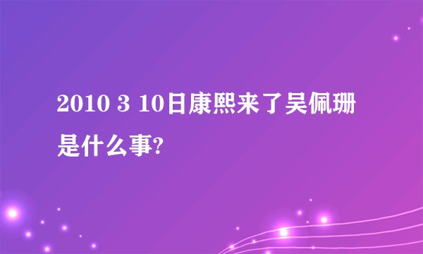 2010 3 10日康熙来了吴佩珊是什么事?