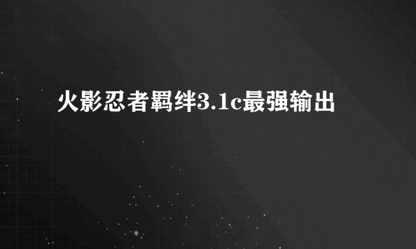 火影忍者羁绊3.1c最强输出