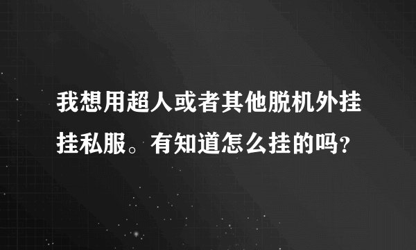 我想用超人或者其他脱机外挂挂私服。有知道怎么挂的吗？