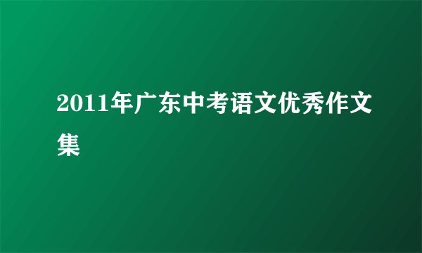 2011年广东中考语文优秀作文集