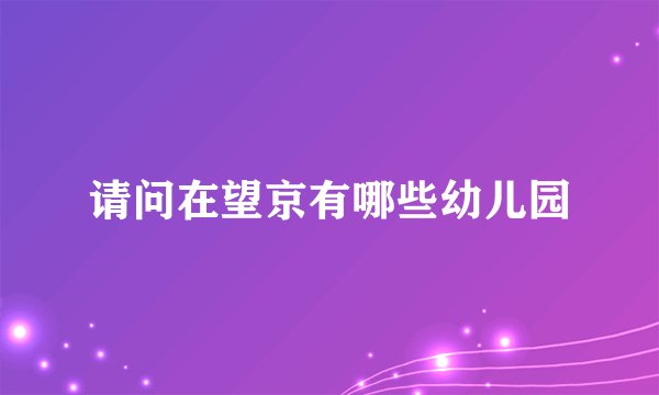 请问在望京有哪些幼儿园