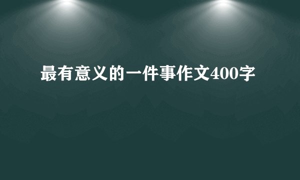 最有意义的一件事作文400字