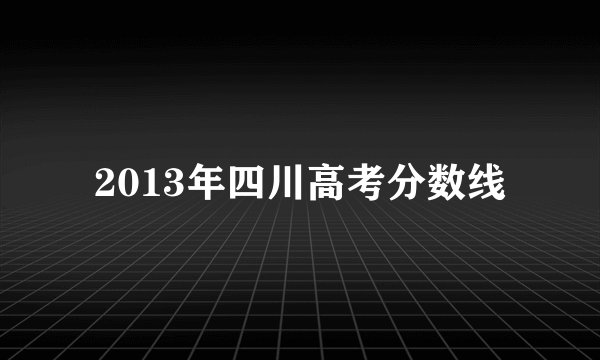2013年四川高考分数线