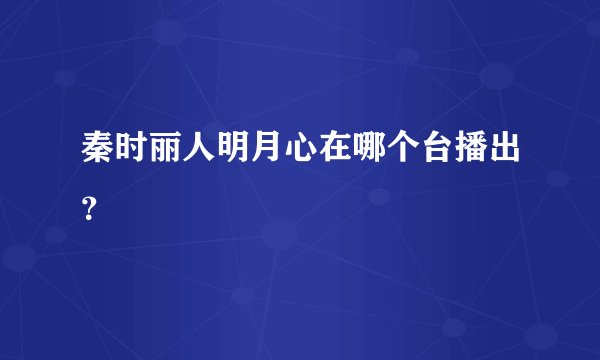 秦时丽人明月心在哪个台播出？